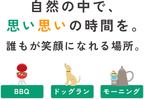 自然の中で、思い思いの時間を。誰もが笑顔になれる場所。BBQ/ドッグラン/モーニング